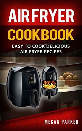 Air Fryer Cookbook - Easy to Cook Delicious Air Fryer Recipes
